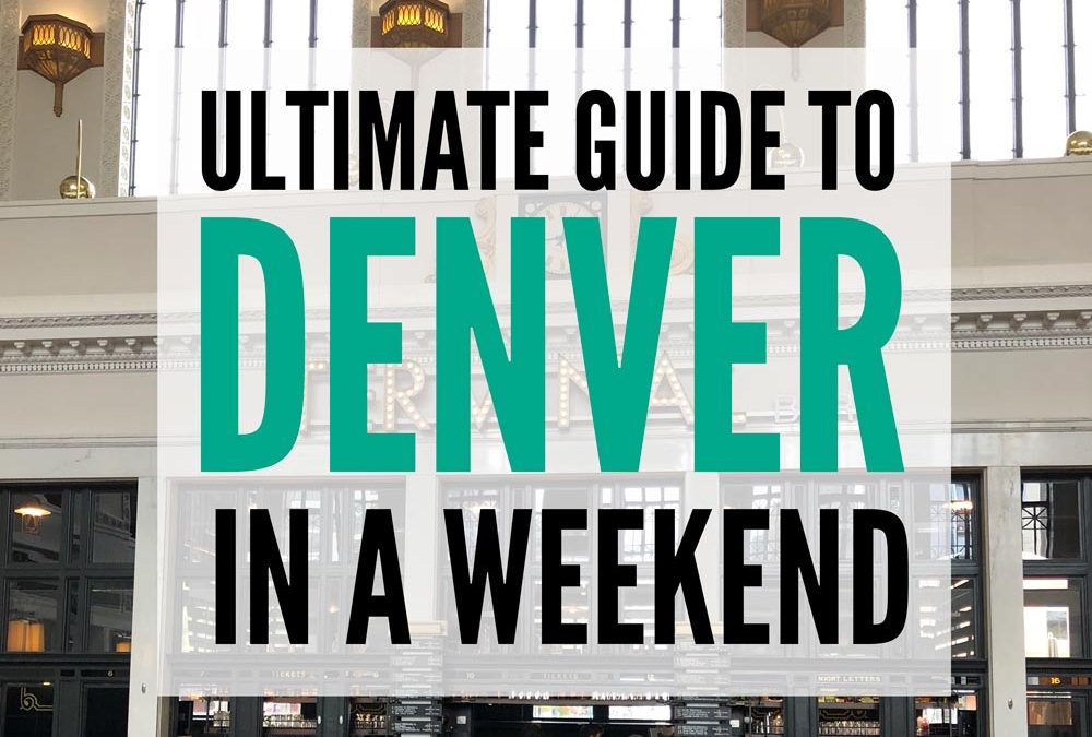 THE ULTIMATE GUIDE TO DENVER IN A WEEKEND